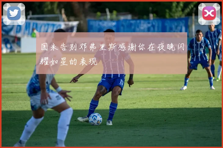 国米告别邓弗里斯感谢你在夜晚闪耀如星的表现