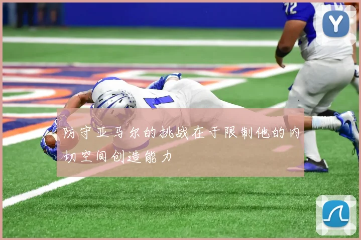 防守亚马尔的挑战在于限制他的内切空间创造能力