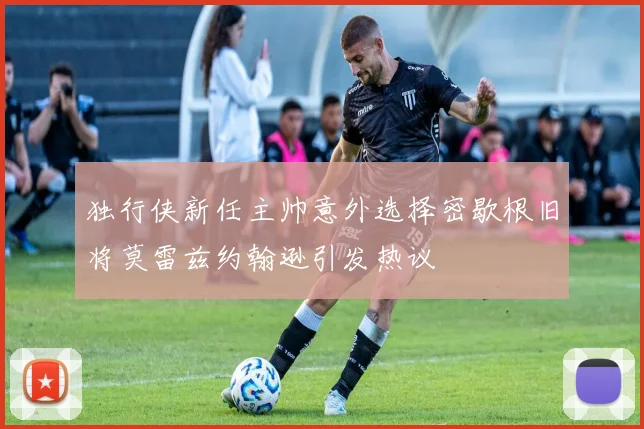 独行侠新任主帅意外选择密歇根旧将莫雷兹约翰逊引发热议
