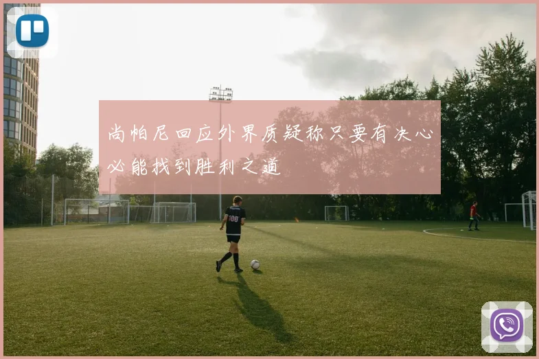 尚帕尼回应外界质疑称只要有决心必能找到胜利之道