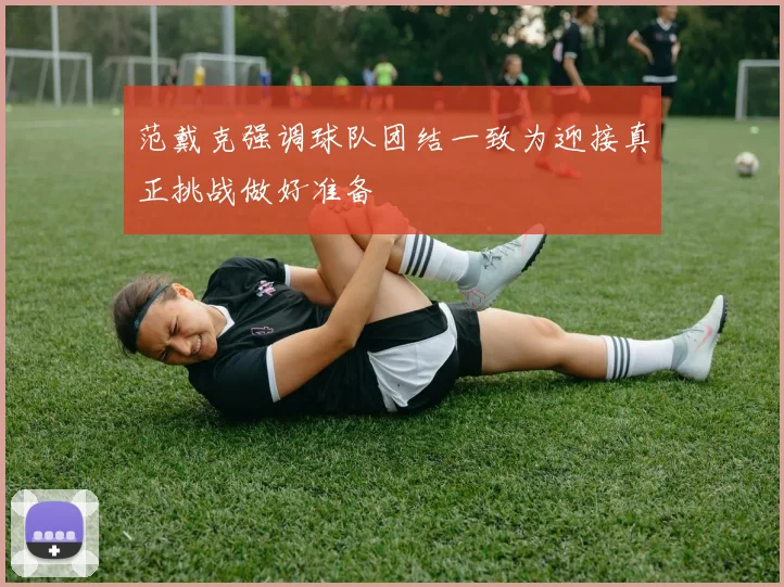 范戴克强调球队团结一致为迎接真正挑战做好准备