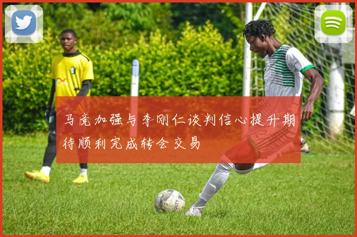 马竞加强与李刚仁谈判信心提升期待顺利完成转会交易