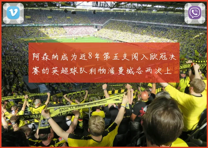 阿森纳成为近8年第五支闯入欧冠决赛的英超球队利物浦曼城各两次上演辉煌
