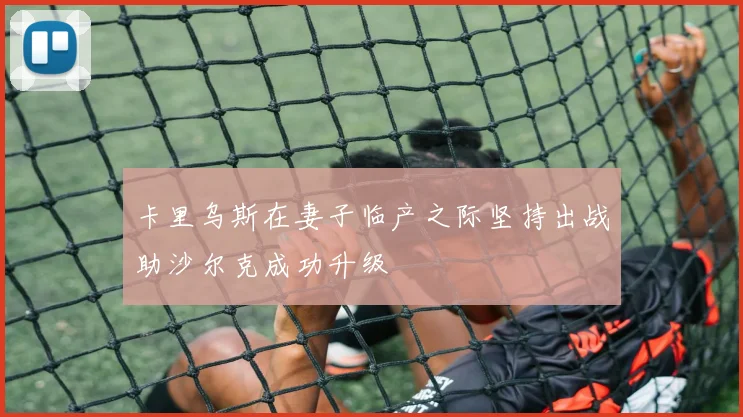 卡里乌斯在妻子临产之际坚持出战助沙尔克成功升级