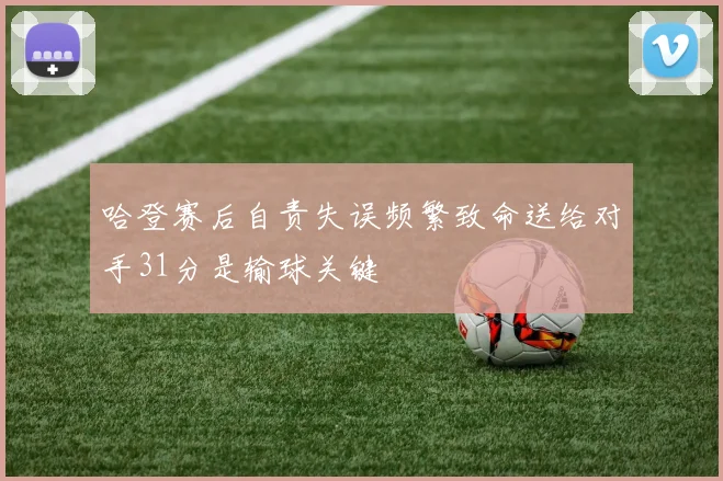 哈登赛后自责失误频繁致命送给对手31分是输球关键