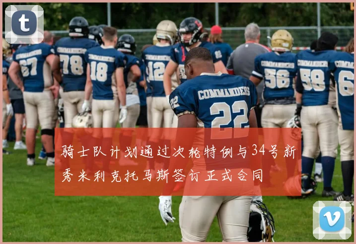 骑士队计划通过次轮特例与34号新秀米利克托马斯签订正式合同