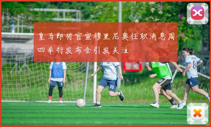 皇马即将官宣穆里尼奥任职消息周四举行发布会引发关注